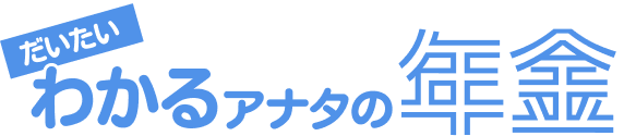 だいたいわかるあなたの年金。